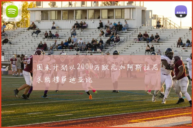 国米计划以2000万欧元加阿斯拉尼求购穆萨迪亚比