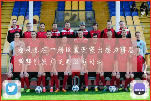 潘展乐在冲刺段表现突出接力阵容调整引发广泛关注与讨论