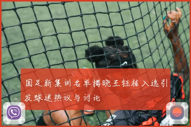 国足新集训名单揭晓王钰栋入选引发球迷热议与讨论
