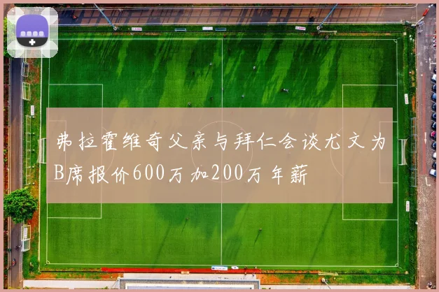 弗拉霍维奇父亲与拜仁会谈尤文为B席报价600万加200万年薪