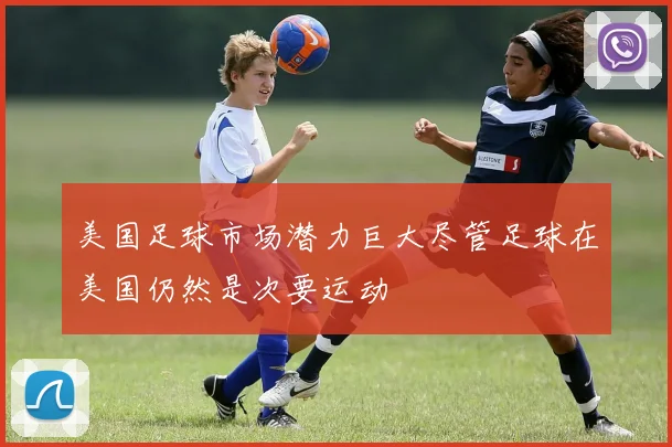美国足球市场潜力巨大尽管足球在美国仍然是次要运动