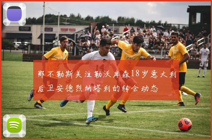 那不勒斯关注勒沃库森18岁意大利后卫安德烈纳塔利的转会动态