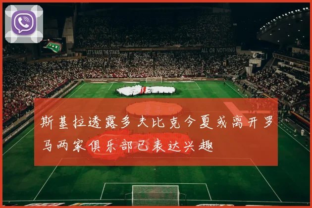 斯基拉透露多夫比克今夏或离开罗马两家俱乐部已表达兴趣