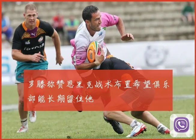 罗滕称赞恩里克战术布置希望俱乐部能长期留住他