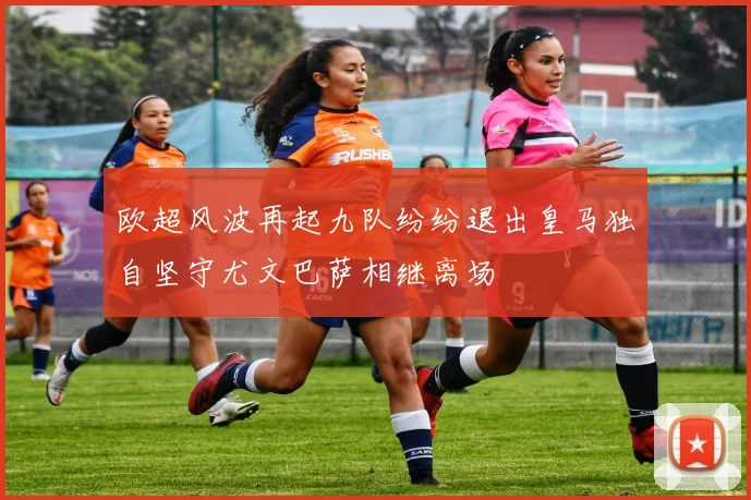 欧超风波再起九队纷纷退出皇马独自坚守尤文巴萨相继离场