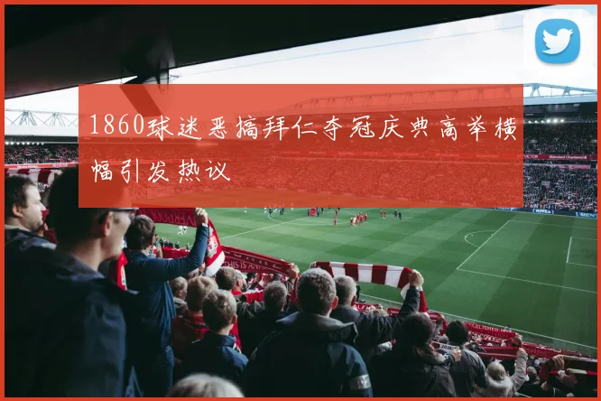 1860球迷恶搞拜仁夺冠庆典高举横幅引发热议