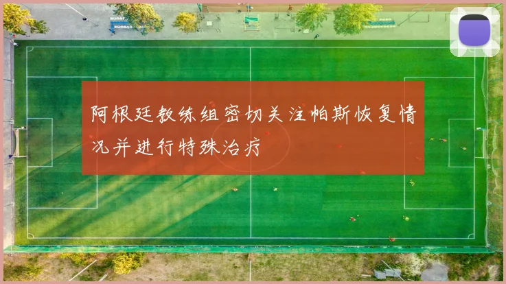 阿根廷教练组密切关注帕斯恢复情况并进行特殊治疗