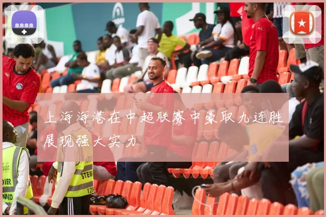 上海海港在中超联赛中豪取九连胜展现强大实力