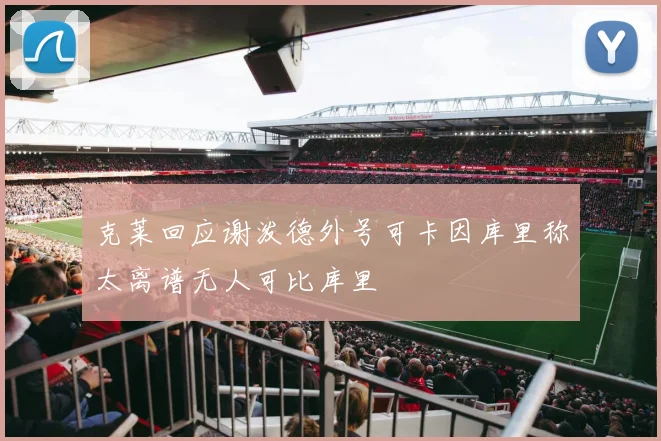 克莱回应谢泼德外号可卡因库里称太离谱无人可比库里