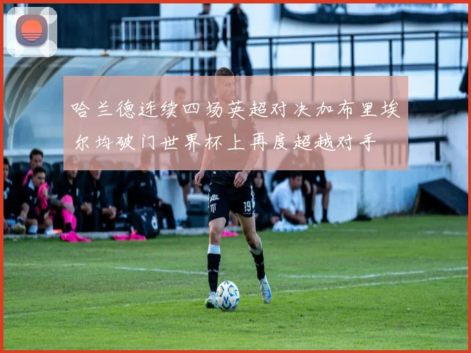 哈兰德连续四场英超对决加布里埃尔均破门世界杯上再度超越对手